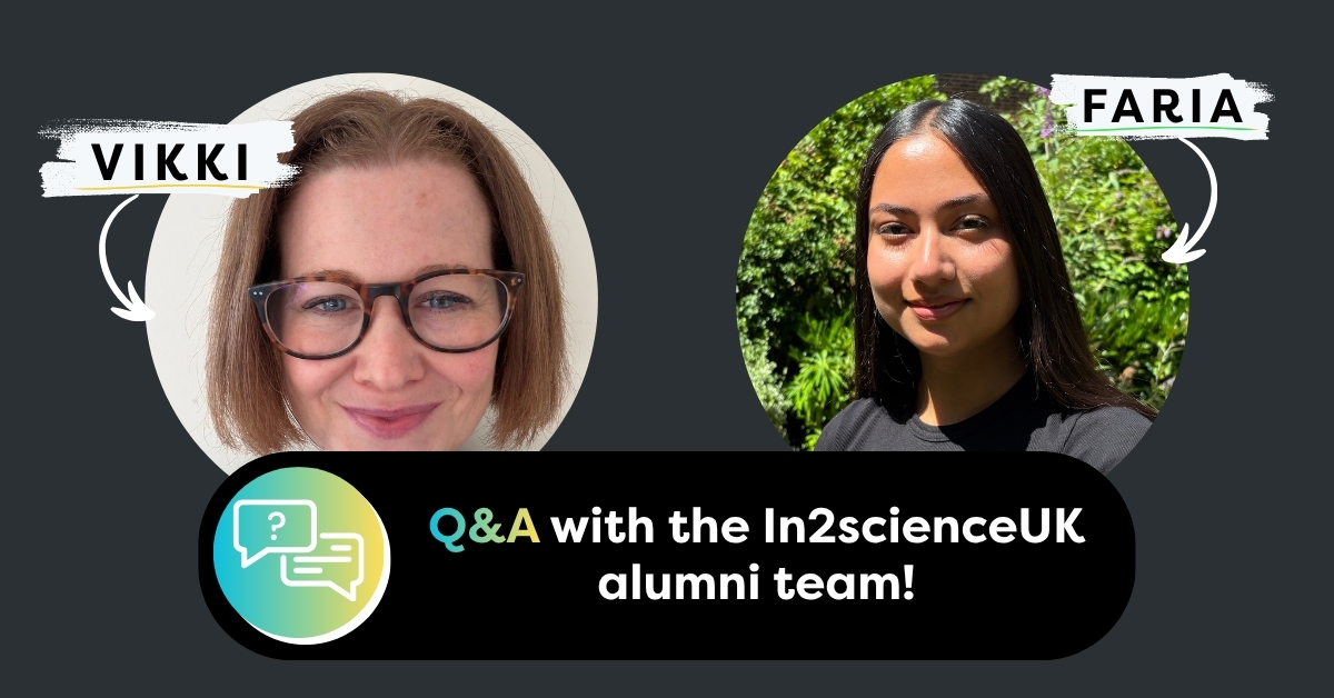 Graphic with photographs of In2scienceUK alumni team members Vikki on the left and Faria on the right